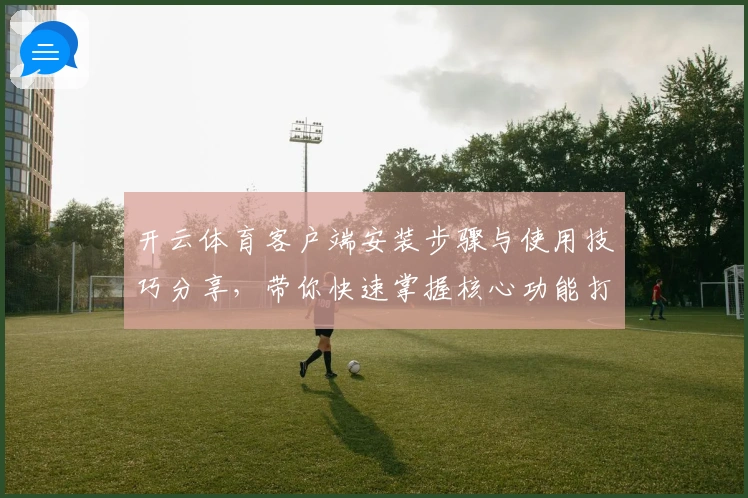 开云体育客户端安装步骤与使用技巧分享，带你快速掌握核心功能打造极致体验