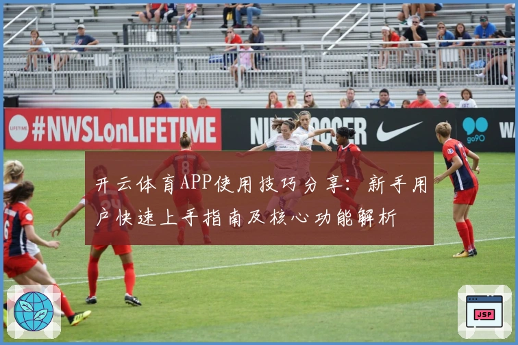 开云体育APP使用技巧分享:新手用户快速上手指南及核心功能解析