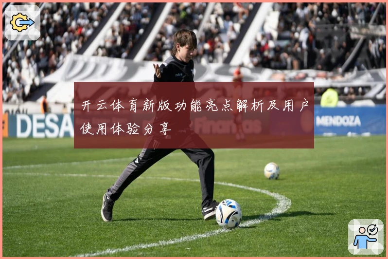 开云体育新版功能亮点解析及用户使用体验分享