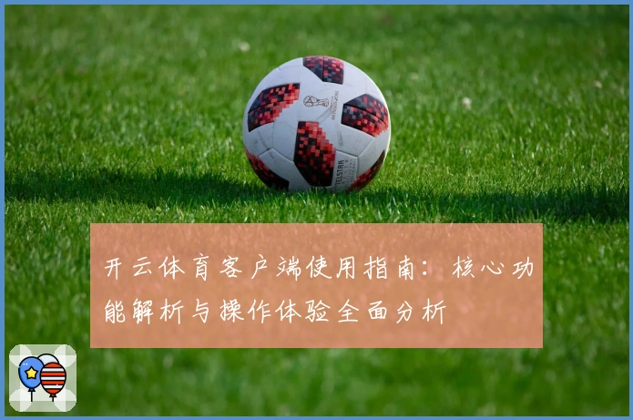 开云体育客户端使用指南：核心功能解析与操作体验全面分析