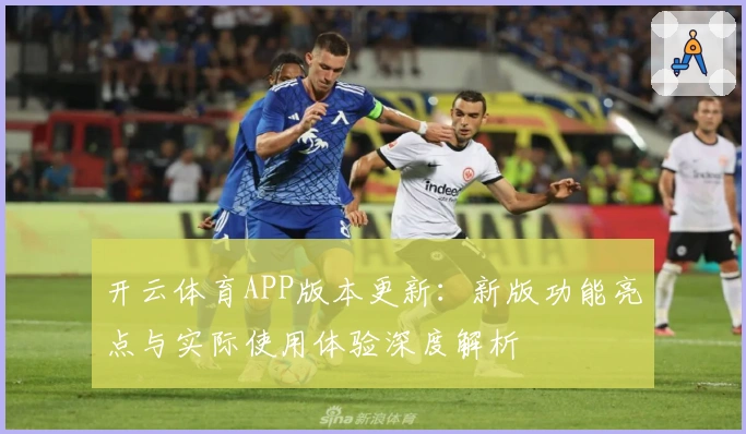 开云体育APP版本更新：新版功能亮点与实际使用体验深度解析