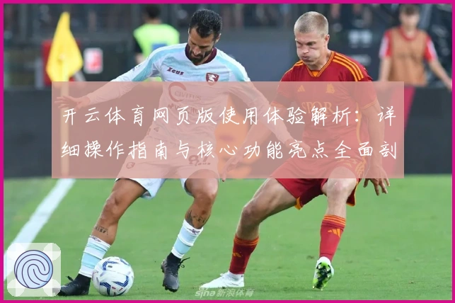 开云体育网页版使用体验解析：详细操作指南与核心功能亮点全面剖析