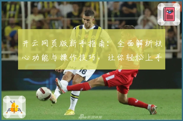 开云网页版新手指南：全面解析核心功能与操作技巧，让你轻松上手