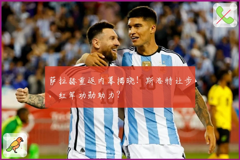 萨拉赫重返内幕揭晓！斯洛特让步，红军功勋助力？