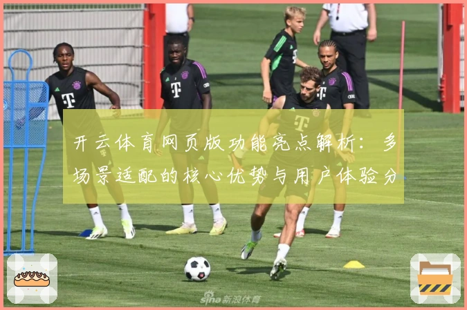 开云体育网页版功能亮点解析：多场景适配的核心优势与用户体验分享