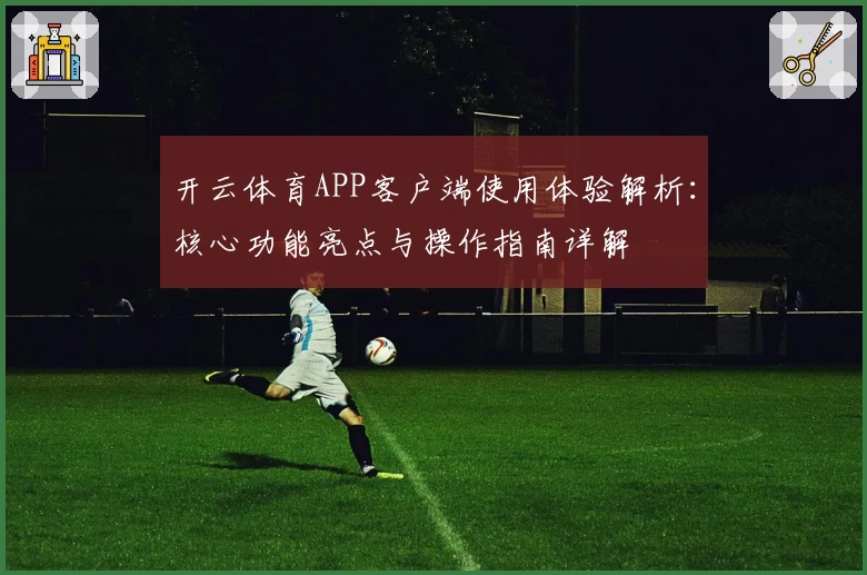 开云体育APP客户端使用体验解析：核心功能亮点与操作指南详解