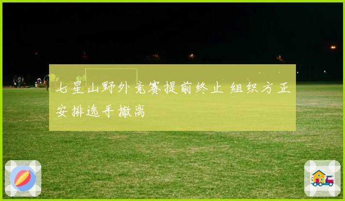 七星山野外竞赛提前终止 组织方正安排选手撤离