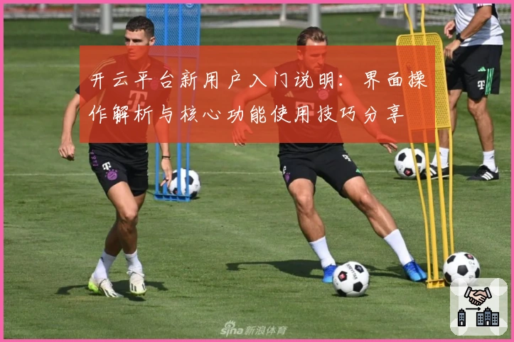 开云平台新用户入门说明：界面操作解析与核心功能使用技巧分享