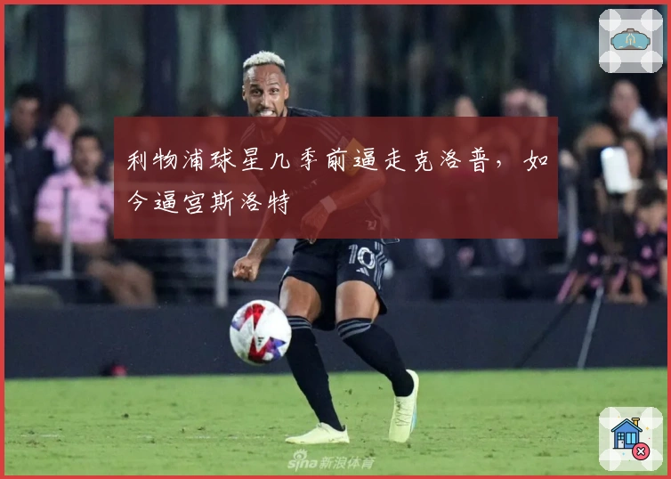 利物浦球星几季前逼走克洛普，如今逼宫斯洛特