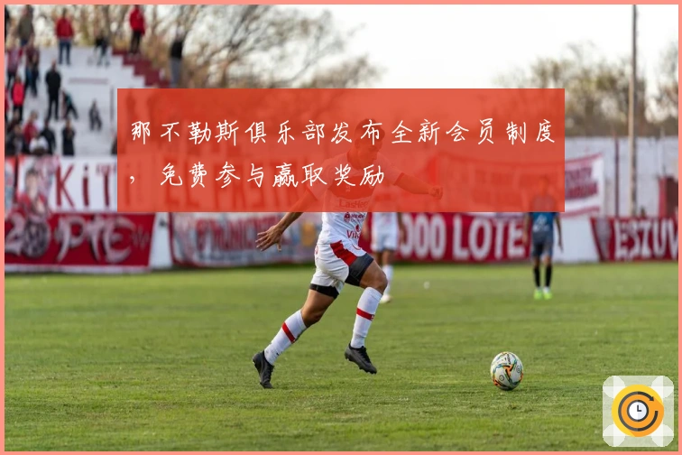 那不勒斯俱乐部发布全新会员制度，免费参与赢取奖励