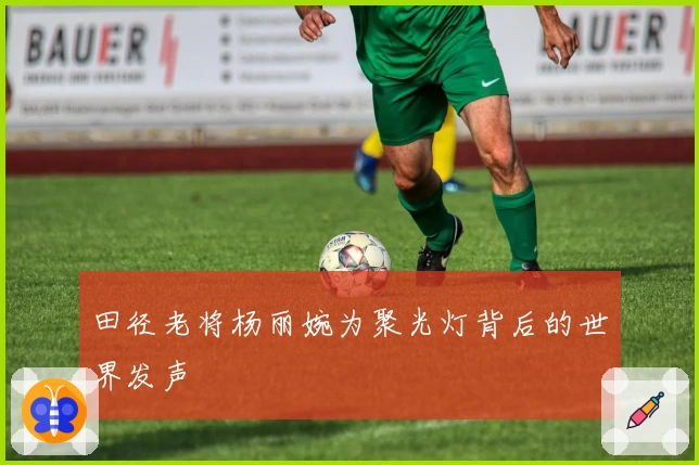 田径老将杨丽婉为聚光灯背后的世界发声