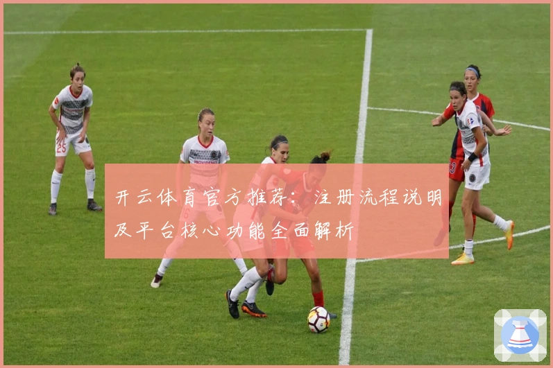 开云体育官方推荐：注册流程说明及平台核心功能全面解析