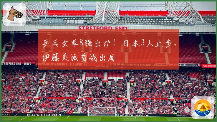 乒乓女单8强出炉！日本3人止步，伊藤美诚首战出局