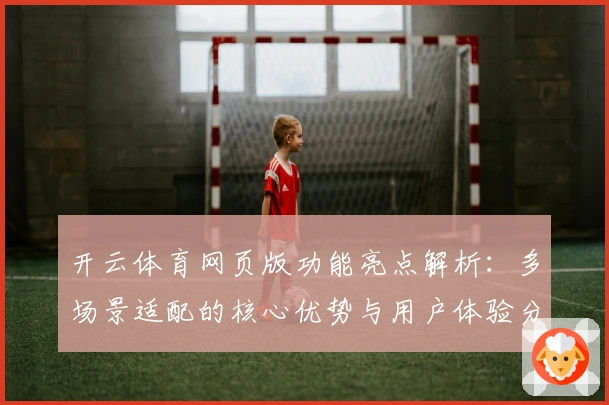 开云体育网页版功能亮点解析：多场景适配的核心优势与用户体验分享