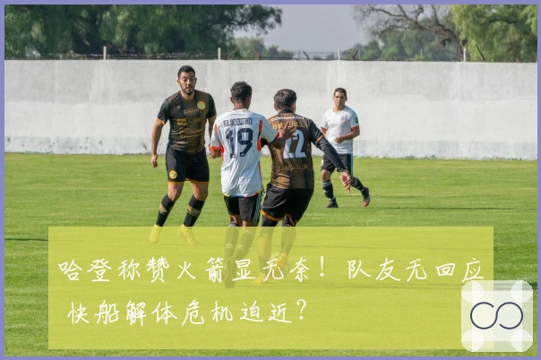 哈登称赞火箭显无奈！队友无回应 快船解体危机迫近？