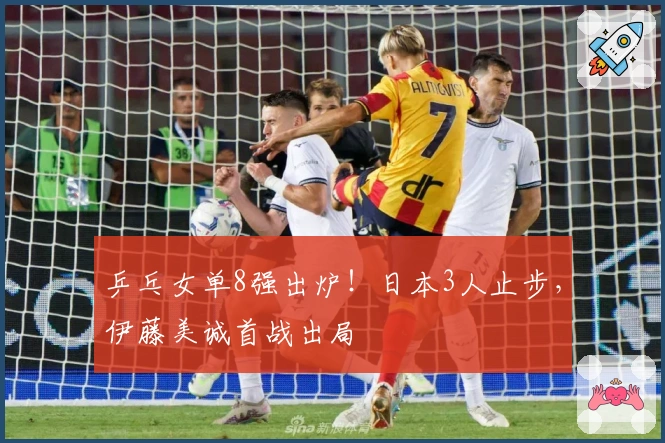 乒乓女单8强出炉！日本3人止步，伊藤美诚首战出局