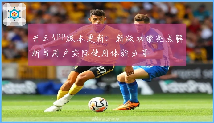 开云APP版本更新：新版功能亮点解析与用户实际使用体验分享