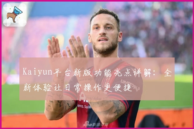 Kaiyun平台新版功能亮点详解:全新体验让日常操作更便捷