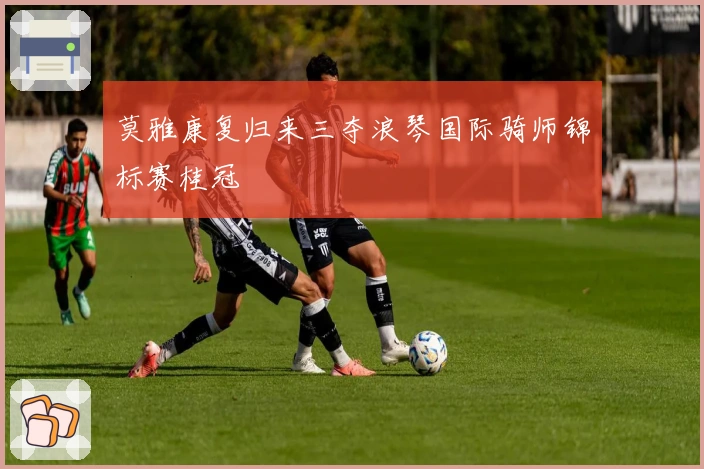 莫雅康复归来三夺浪琴国际骑师锦标赛桂冠