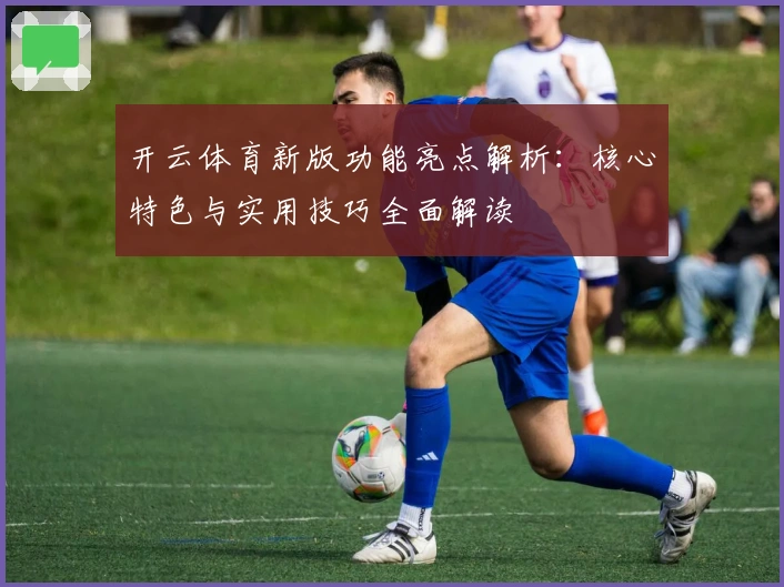 开云体育新版功能亮点解析:核心特色与实用技巧全面解读
