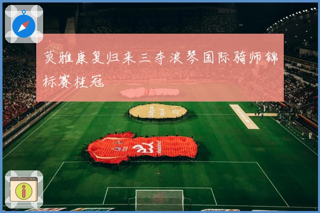 莫雅康复归来三夺浪琴国际骑师锦标赛桂冠