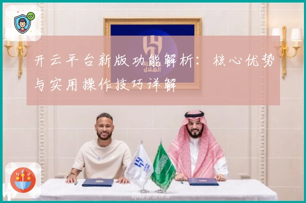 开云平台新版功能解析：核心优势与实用操作技巧详解