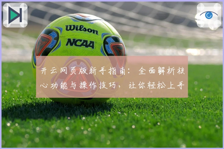 开云网页版新手指南：全面解析核心功能与操作技巧，让你轻松上手