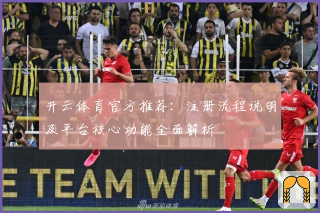 开云体育官方推荐：注册流程说明及平台核心功能全面解析