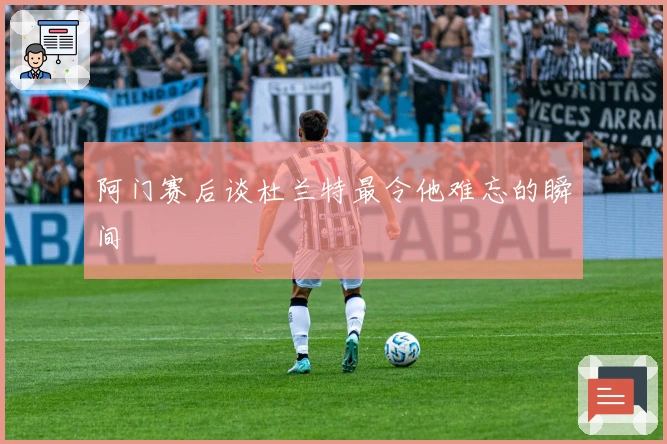 阿门赛后谈杜兰特最令他难忘的瞬间