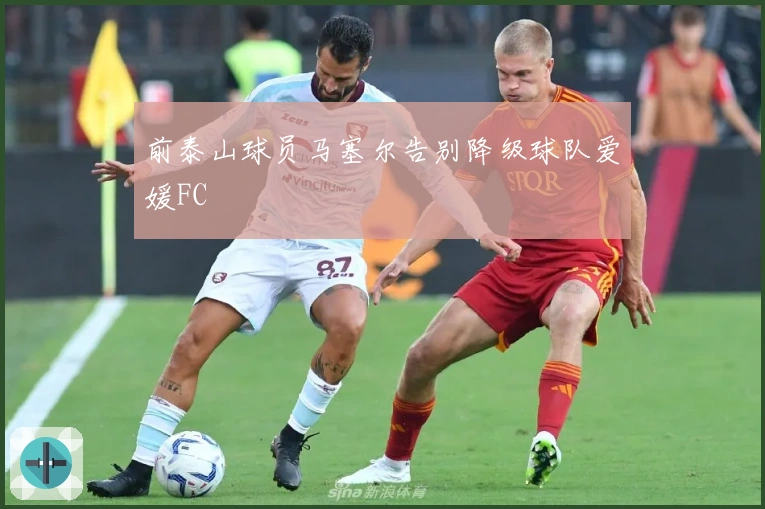 前泰山球员马塞尔告别降级球队爱媛FC